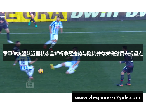 意甲传统强队近期状态全解析争冠走势与隐忧并存关键球员表现盘点