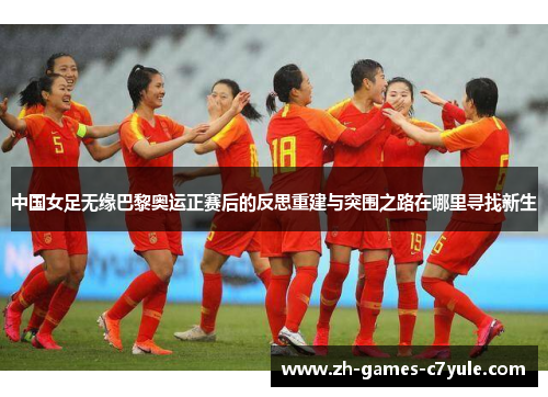 中国女足无缘巴黎奥运正赛后的反思重建与突围之路在哪里寻找新生