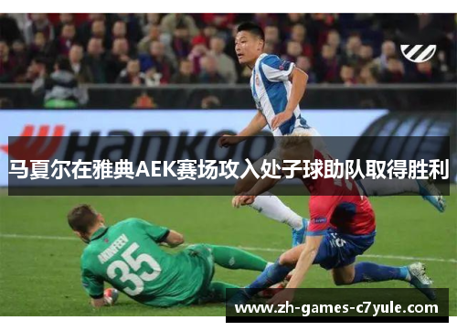 马夏尔在雅典AEK赛场攻入处子球助队取得胜利